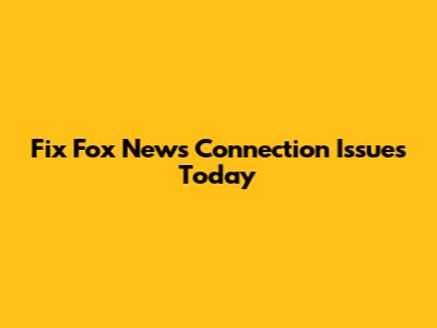 Fix Fox News Connection Issues Today