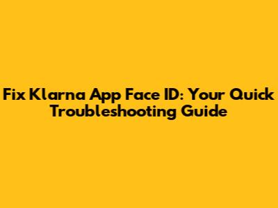 Fix Klarna App Face ID: Your Quick Troubleshooting Guide