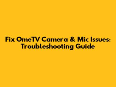 Fix OmeTV Camera & Mic Issues: Troubleshooting Guide