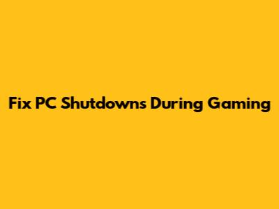 Fix PC Shutdowns During Gaming