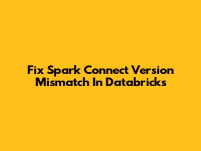 Fix Spark Connect Version Mismatch In Databricks