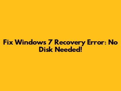 Fix Windows 7 Recovery Error: No Disk Needed!