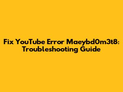 Fix YouTube Error Maeybd0m3t8: Troubleshooting Guide