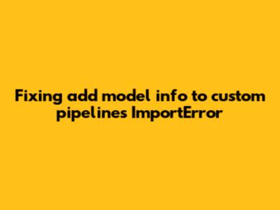 Fixing 'add_model_info_to_custom_pipelines' ImportError
