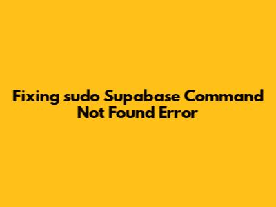 Fixing 'sudo Supabase Command Not Found' Error