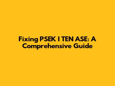 Fixing PSEK I TEN ASE: A Comprehensive Guide