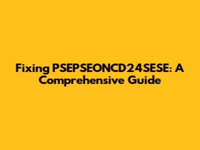 Fixing PSEPSEONCD24SESE: A Comprehensive Guide