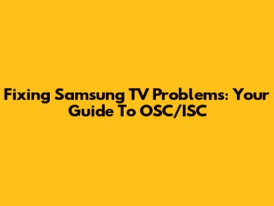 Fixing Samsung TV Problems: Your Guide To OSC/ISC