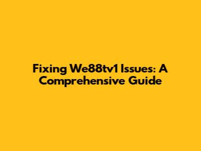 Fixing We88tv1 Issues: A Comprehensive Guide