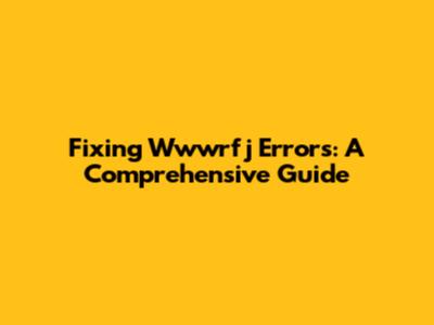 Fixing Wwwrfj Errors: A Comprehensive Guide