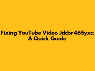 Fixing YouTube Video Jdcbr465yxc: A Quick Guide