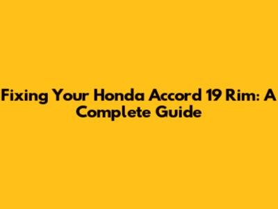 Fixing Your Honda Accord 19" Rim: A Complete Guide