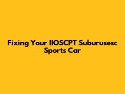 Fixing Your IIOSCPT Suburusesc Sports Car