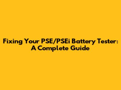 Fixing Your PSE/PSEi Battery Tester: A Complete Guide
