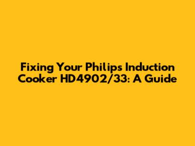 Fixing Your Philips Induction Cooker HD4902/33: A Guide