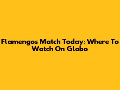 Flamengo's Match Today: Where To Watch On Globo