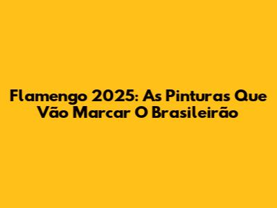 Flamengo 2025: As Pinturas Que Vão Marcar O Brasileirão