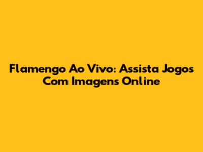 Flamengo Ao Vivo: Assista Jogos Com Imagens Online