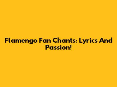 Flamengo Fan Chants: Lyrics And Passion!