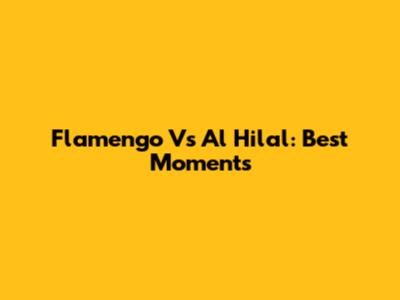 Flamengo Vs Al Hilal: Best Moments