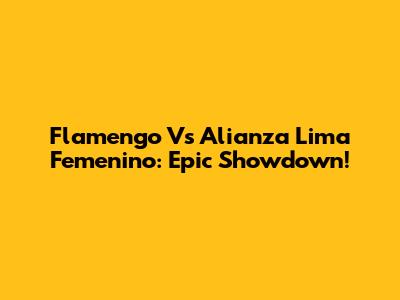 Flamengo Vs Alianza Lima Femenino: Epic Showdown!