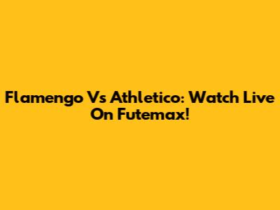 Flamengo Vs Athletico: Watch Live On Futemax!