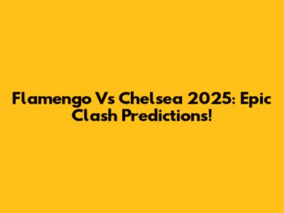 Flamengo Vs Chelsea 2025: Epic Clash Predictions!