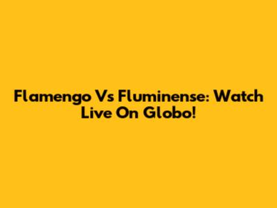 Flamengo Vs Fluminense: Watch Live On Globo!