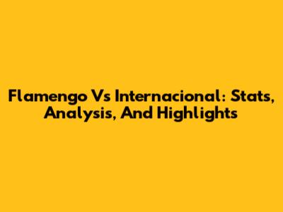 Flamengo Vs Internacional: Stats, Analysis, And Highlights