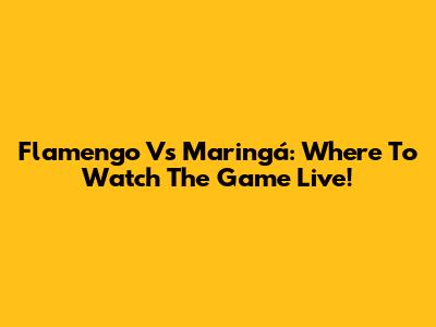 Flamengo Vs Maringá: Where To Watch The Game Live!
