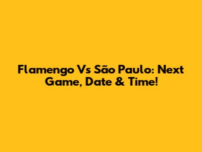 Flamengo Vs São Paulo: Next Game, Date & Time!