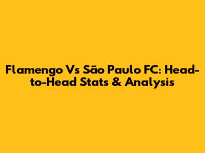 Flamengo Vs São Paulo FC: Head-to-Head Stats & Analysis
