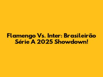 Flamengo Vs. Inter: Brasileirão Série A 2025 Showdown!