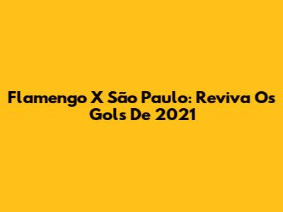 Flamengo X São Paulo: Reviva Os Gols De 2021