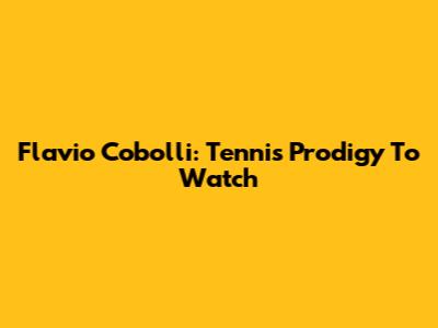 Flavio Cobolli: Tennis Prodigy To Watch