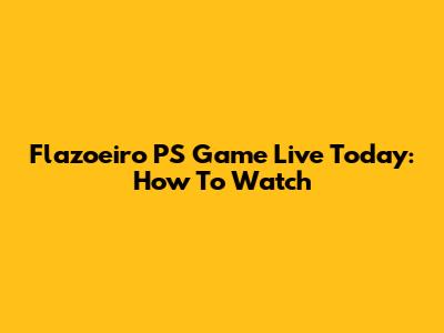 Flazoeiro PS Game Live Today: How To Watch