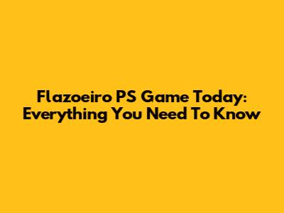 Flazoeiro PS Game Today: Everything You Need To Know