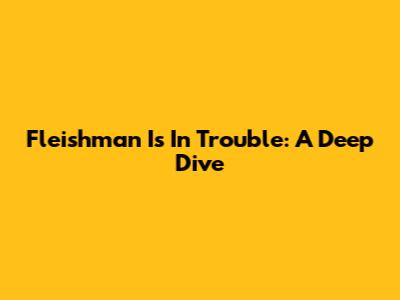 Fleishman Is In Trouble: A Deep Dive