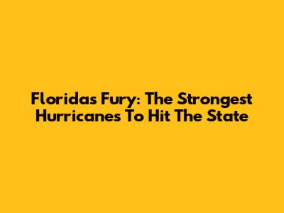 Florida's Fury: The Strongest Hurricanes To Hit The State