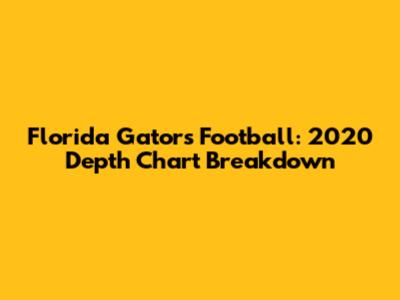Florida Gators Football: 2020 Depth Chart Breakdown