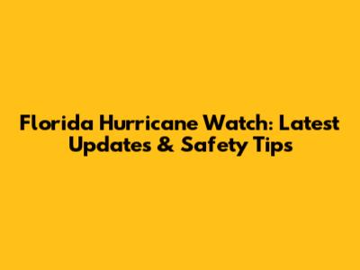 Florida Hurricane Watch: Latest Updates & Safety Tips