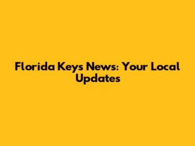 Florida Keys News: Your Local Updates