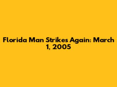 Florida Man Strikes Again: March 1, 2005