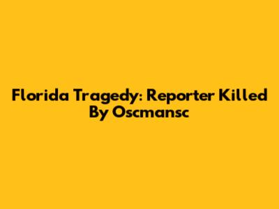 Florida Tragedy: Reporter Killed By Oscmansc