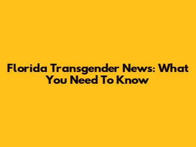 Florida Transgender News: What You Need To Know