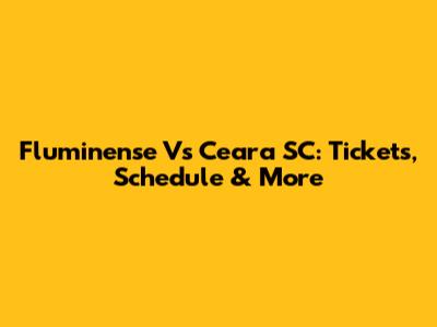 Fluminense Vs Ceara SC: Tickets, Schedule & More