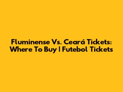 Fluminense Vs. Ceará Tickets: Where To Buy | Futebol Tickets