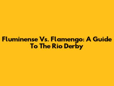 Fluminense Vs. Flamengo: A Guide To The Rio Derby