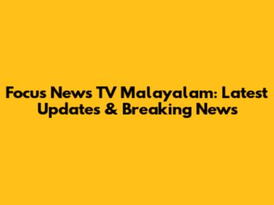 Focus News TV Malayalam: Latest Updates & Breaking News