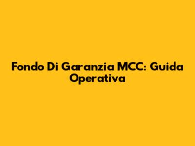 Fondo Di Garanzia MCC: Guida Operativa